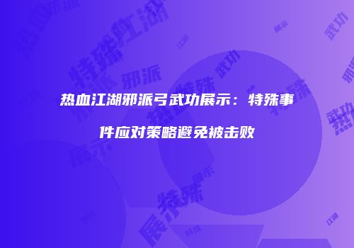 热血江湖邪派弓武功展示：特殊事件应对策略避免被击败