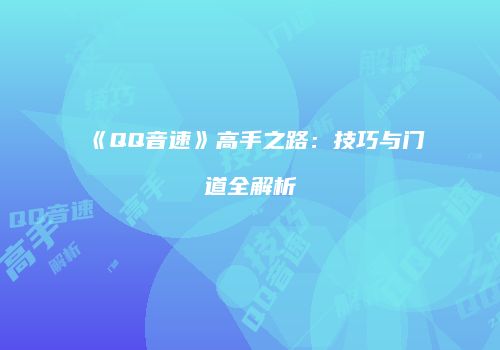 《QQ音速》高手之路：技巧与门道全解析