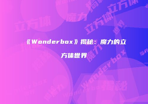 《Wonderbox》揭秘：魔力的立方体世界