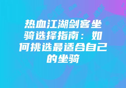 热血江湖剑客坐骑选择指南：如何挑选最适合自己的坐骑
