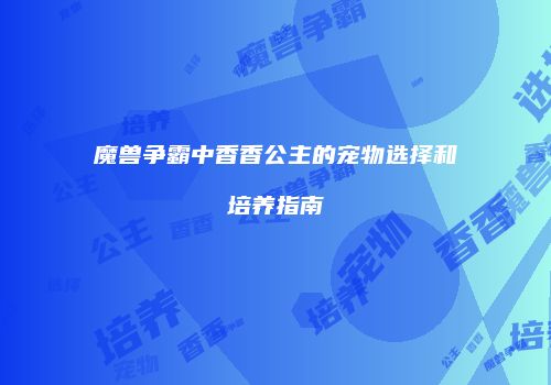 魔兽争霸中香香公主的宠物选择和培养指南
