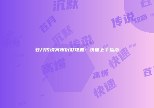 苍月传说高爆沉默攻略：快速上手指南