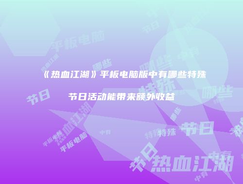 《热血江湖》平板电脑版中有哪些特殊节日活动能带来额外收益