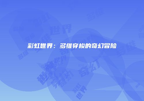 彩虹世界：多维穿梭的奇幻冒险