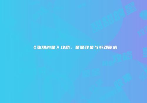 《甜甜的星》攻略：星星收集与游戏秘密