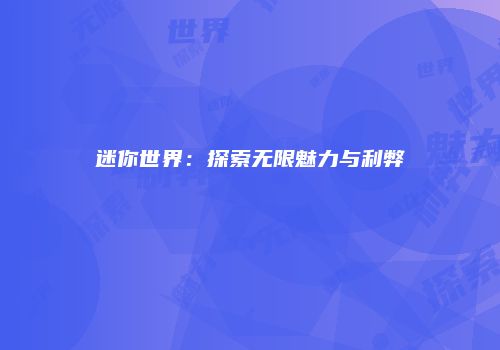 迷你世界：探索无限魅力与利弊