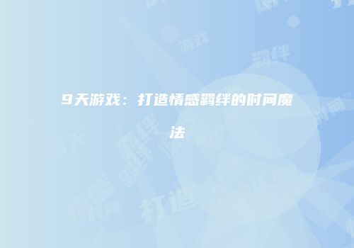 9天游戏：打造情感羁绊的时间魔法