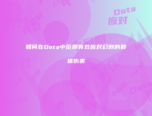 如何在Dota中后期有效应对幻刺的群体伤害