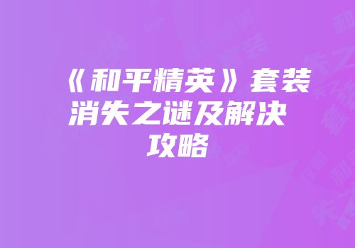 《和平精英》套装消失之谜及解决攻略