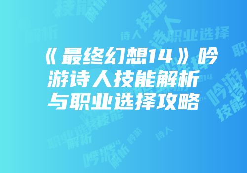 《最终幻想14》吟游诗人技能解析与职业选择攻略