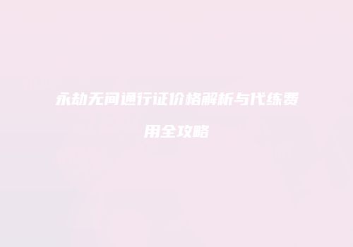 永劫无间通行证价格解析与代练费用全攻略