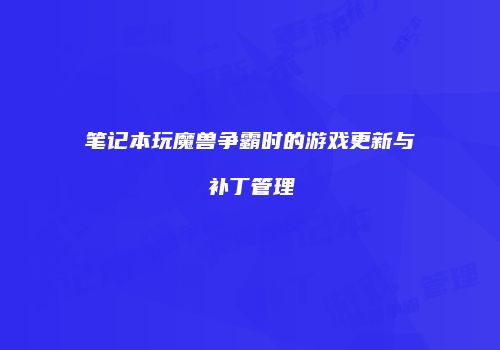 笔记本玩魔兽争霸时的游戏更新与补丁管理