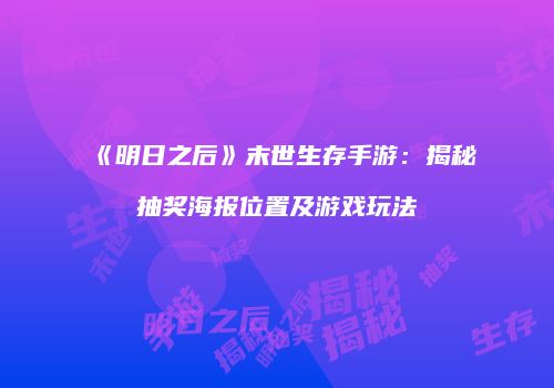《明日之后》末世生存手游：揭秘抽奖海报位置及游戏玩法
