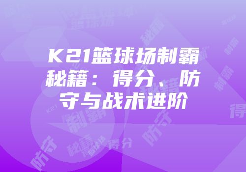 K21篮球场制霸秘籍：得分、防守与战术进阶