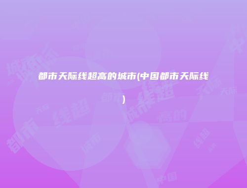 都市天际线超高的城市(中国都市天际线)
