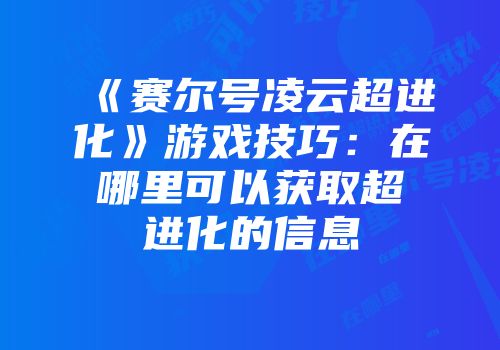 《赛尔号凌云超进化》游戏技巧：在哪里可以获取超进化的信息