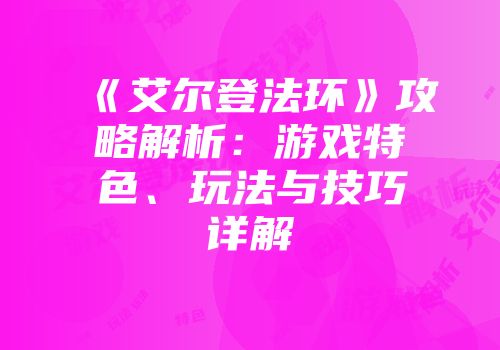 《艾尔登法环》攻略解析：游戏特色、玩法与技巧详解