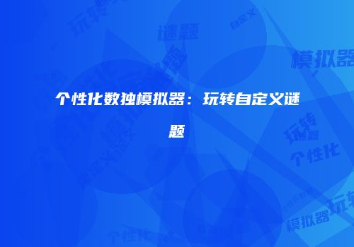 个性化数独模拟器：玩转自定义谜题