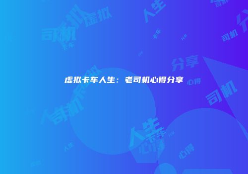 虚拟卡车人生：老司机心得分享