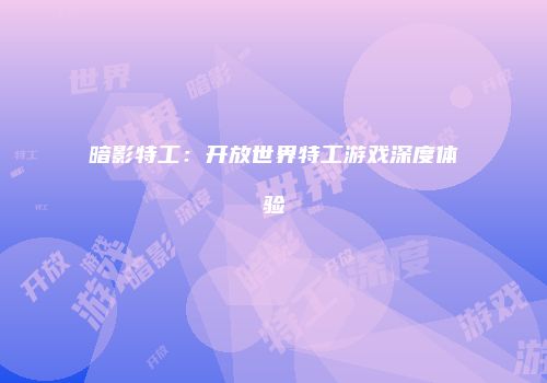 暗影特工：开放世界特工游戏深度体验