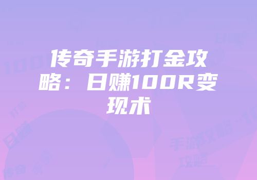 传奇手游打金攻略：日赚100R变现术
