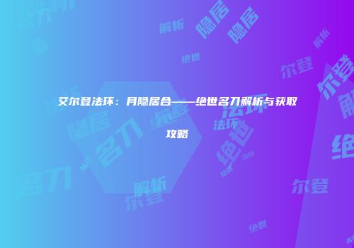艾尔登法环：月隐居合——绝世名刀解析与获取攻略