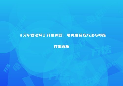 《艾尔登法环》开荒神器：龟壳盾获取方法与特殊效果解析