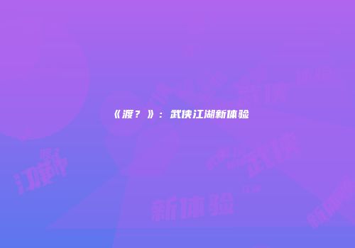 《渡？》：武侠江湖新体验