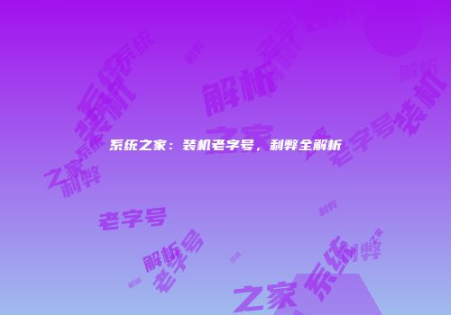 系统之家：装机老字号，利弊全解析