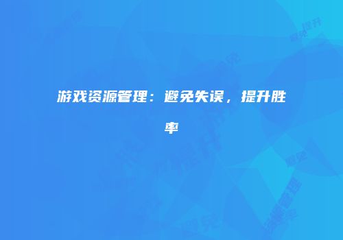 游戏资源管理：避免失误，提升胜率