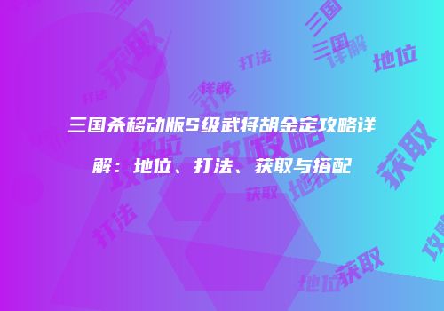 三国杀移动版S级武将胡金定攻略详解：地位、打法、获取与搭配