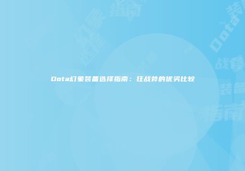 Dota幻象装备选择指南：狂战斧的优劣比较