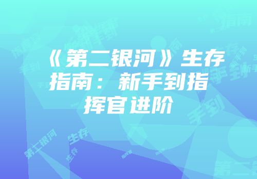 《第二银河》生存指南：新手到指挥官进阶
