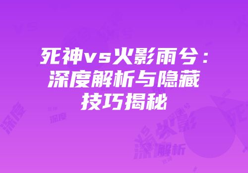 死神vs火影雨兮：深度解析与隐藏技巧揭秘