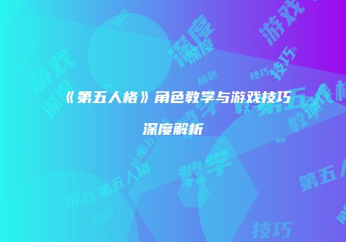《第五人格》角色教学与游戏技巧深度解析