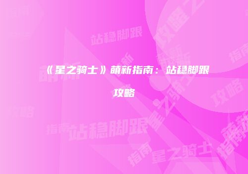 《星之骑士》萌新指南：站稳脚跟攻略
