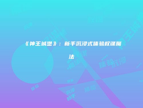 《神王城堡》：新手沉浸式体验权谋魔法