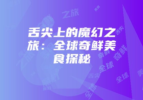 舌尖上的魔幻之旅：全球奇鲜美食探秘