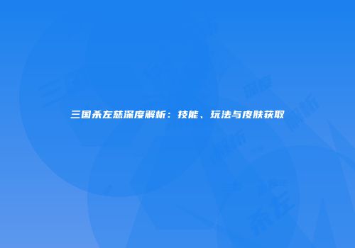 三国杀左慈深度解析：技能、玩法与皮肤获取