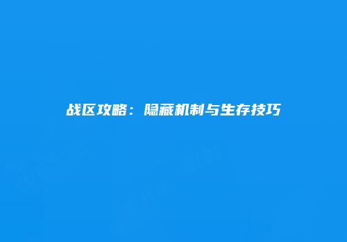 战区攻略：隐藏机制与生存技巧