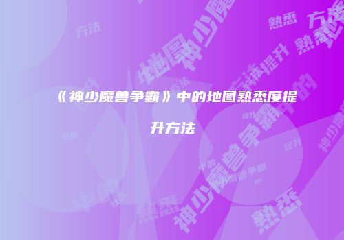 《神少魔兽争霸》中的地图熟悉度提升方法