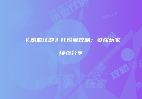 《热血江湖》打珍宝攻略：资深玩家经验分享