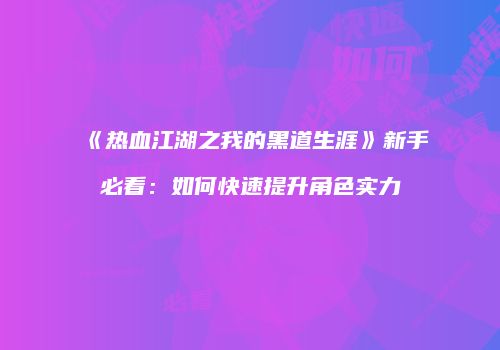 《热血江湖之我的黑道生涯》新手必看：如何快速提升角色实力