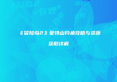 《冒险岛2》蒙特山钓鱼攻略与资源获取详解