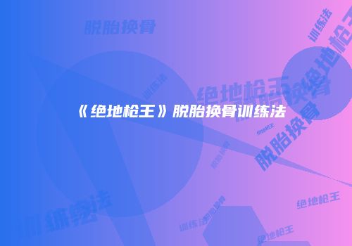 《绝地枪王》脱胎换骨训练法