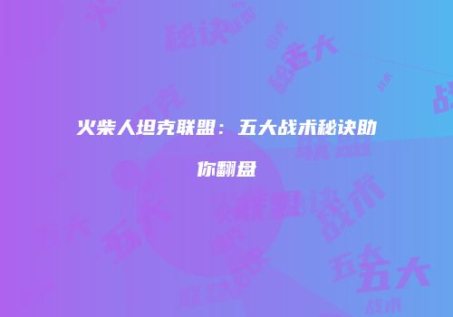 火柴人坦克联盟：五大战术秘诀助你翻盘