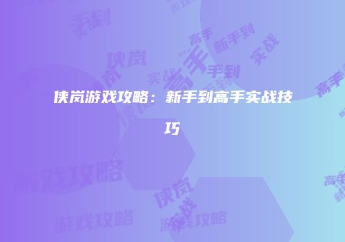 侠岚游戏攻略：新手到高手实战技巧
