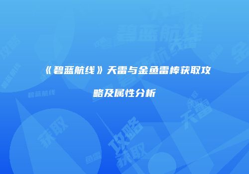《碧蓝航线》天雷与金鱼雷棒获取攻略及属性分析