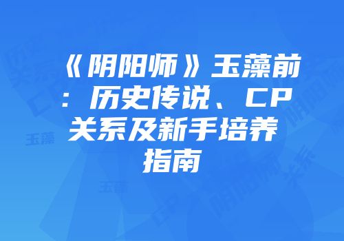 《阴阳师》玉藻前：历史传说、CP关系及新手培养指南