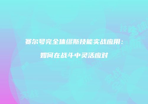 赛尔号完全体缪斯技能实战应用:如何在战斗中灵活应对